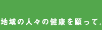 地域の人々の健康を願って。